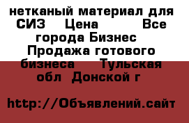 нетканый материал для СИЗ  › Цена ­ 100 - Все города Бизнес » Продажа готового бизнеса   . Тульская обл.,Донской г.